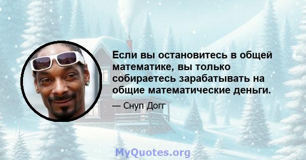 Если вы остановитесь в общей математике, вы только собираетесь зарабатывать на общие математические деньги.