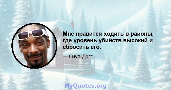 Мне нравится ходить в районы, где уровень убийств высокий и сбросить его.