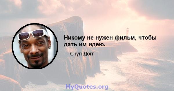 Никому не нужен фильм, чтобы дать им идею.