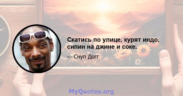 Скатись по улице, курят индо, сипин на джине и соке.