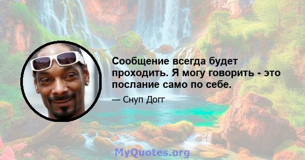 Сообщение всегда будет проходить. Я могу говорить - это послание само по себе.