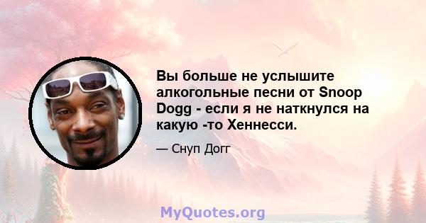 Вы больше не услышите алкогольные песни от Snoop Dogg - если я не наткнулся на какую -то Хеннесси.