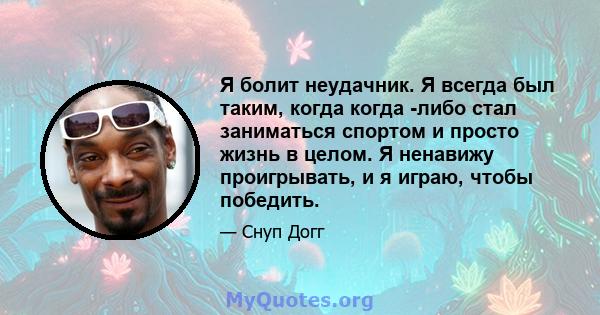 Я болит неудачник. Я всегда был таким, когда когда -либо стал заниматься спортом и просто жизнь в целом. Я ненавижу проигрывать, и я играю, чтобы победить.