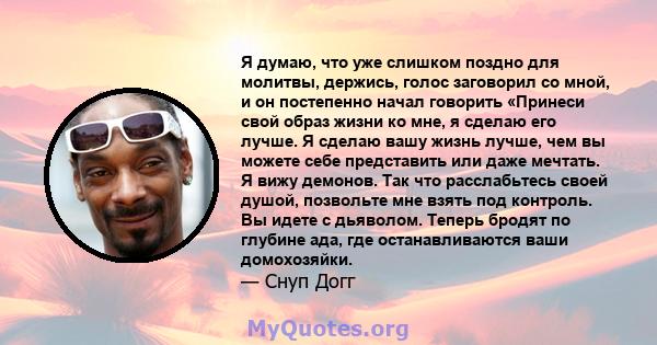 Я думаю, что уже слишком поздно для молитвы, держись, голос заговорил со мной, и он постепенно начал говорить «Принеси свой образ жизни ко мне, я сделаю его лучше. Я сделаю вашу жизнь лучше, чем вы можете себе