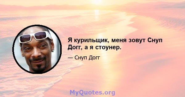 Я курильщик, меня зовут Снуп Догг, а я стоунер.