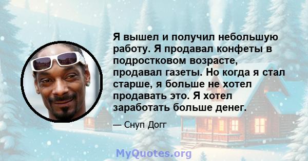 Я вышел и получил небольшую работу. Я продавал конфеты в подростковом возрасте, продавал газеты. Но когда я стал старше, я больше не хотел продавать это. Я хотел заработать больше денег.