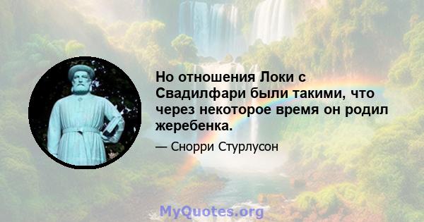 Но отношения Локи с Свадилфари были такими, что через некоторое время он родил жеребенка.