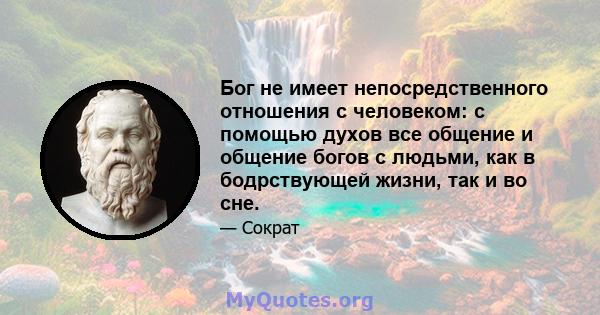 Бог не имеет непосредственного отношения с человеком: с помощью духов все общение и общение богов с людьми, как в бодрствующей жизни, так и во сне.