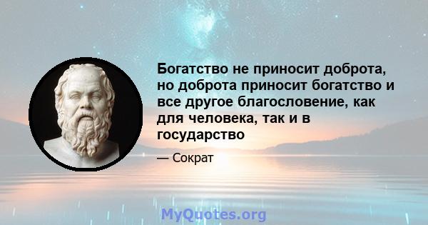 Богатство не приносит доброта, но доброта приносит богатство и все другое благословение, как для человека, так и в государство