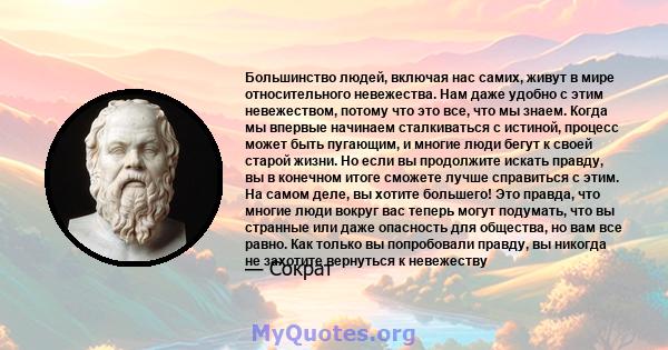 Большинство людей, включая нас самих, живут в мире относительного невежества. Нам даже удобно с этим невежеством, потому что это все, что мы знаем. Когда мы впервые начинаем сталкиваться с истиной, процесс может быть