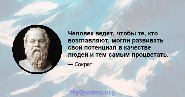 Человек ведет, чтобы те, кто возглавляют, могли развивать свой потенциал в качестве людей и тем самым процветать.