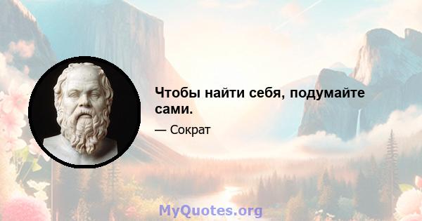 Чтобы найти себя, подумайте сами.