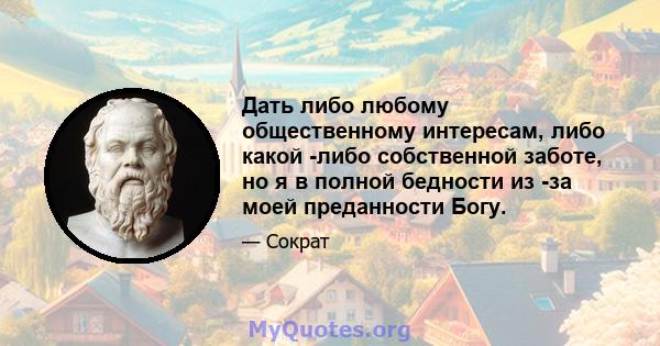 Дать либо любому общественному интересам, либо какой -либо собственной заботе, но я в полной бедности из -за моей преданности Богу.