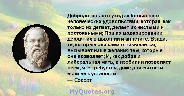 Добродетель-это уход за болью всех человеческих удовольствий, которая, как только их делает, делает их чистыми и постоянными; При их модерировании держит их в дыхании и аппетите; Взади, те, которые она сама