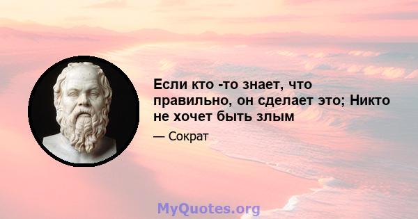 Если кто -то знает, что правильно, он сделает это; Никто не хочет быть злым