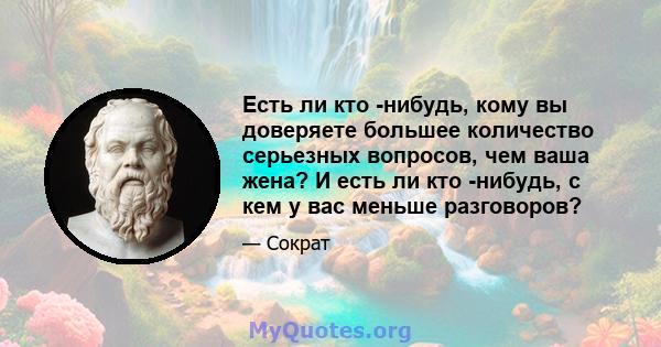 Есть ли кто -нибудь, кому вы доверяете большее количество серьезных вопросов, чем ваша жена? И есть ли кто -нибудь, с кем у вас меньше разговоров?