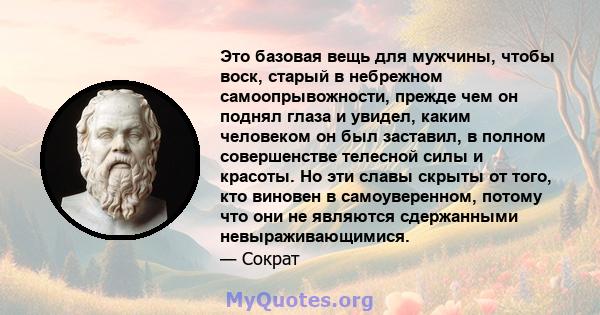 Это базовая вещь для мужчины, чтобы воск, старый в небрежном самоопрывожности, прежде чем он поднял глаза и увидел, каким человеком он был заставил, в полном совершенстве телесной силы и красоты. Но эти славы скрыты от