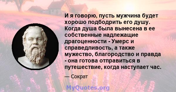 И я говорю, пусть мужчина будет хорошо подбодрить его душу. Когда душа была вынесена в ее собственные надлежащие драгоценности - Умерс и справедливость, а также мужество, благородство и правда - она ​​готова отправиться 