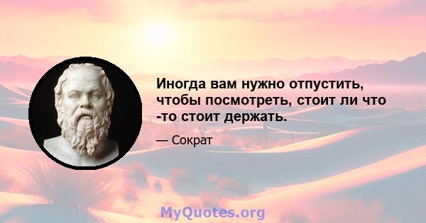 Иногда вам нужно отпустить, чтобы посмотреть, стоит ли что -то стоит держать.