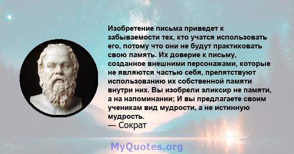 Изобретение письма приведет к забываемости тех, кто учатся использовать его, потому что они не будут практиковать свою память. Их доверие к письму, созданное внешними персонажами, которые не являются частью себя,