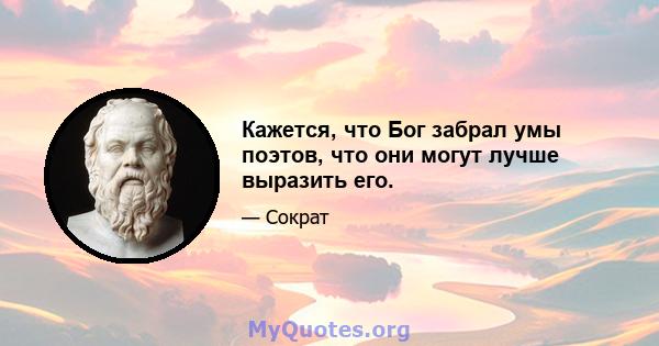 Кажется, что Бог забрал умы поэтов, что они могут лучше выразить его.