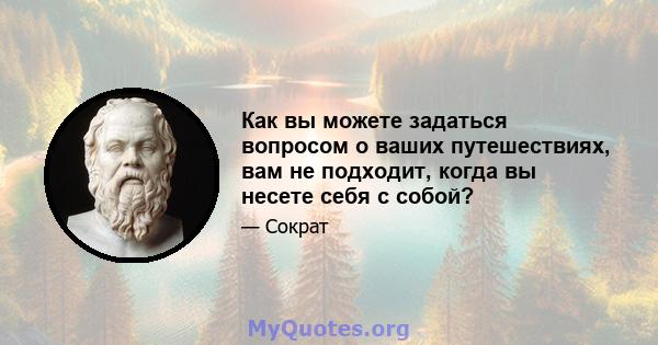 Как вы можете задаться вопросом о ваших путешествиях, вам не подходит, когда вы несете себя с собой?