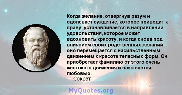 Когда желание, отвергнув разум и одолевает суждение, которое приводит к праву, устанавливается в направлении удовольствия, которое может вдохновить красоту, и когда снова под влиянием своих родственных желаний, оно