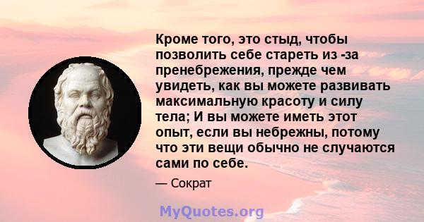 Кроме того, это стыд, чтобы позволить себе стареть из -за пренебрежения, прежде чем увидеть, как вы можете развивать максимальную красоту и силу тела; И вы можете иметь этот опыт, если вы небрежны, потому что эти вещи