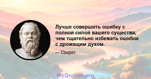 Лучше совершить ошибку с полной силой вашего существа, чем тщательно избежать ошибок с дрожащим духом.