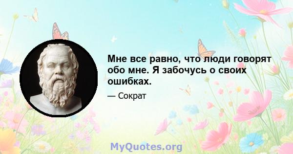 Мне все равно, что люди говорят обо мне. Я забочусь о своих ошибках.