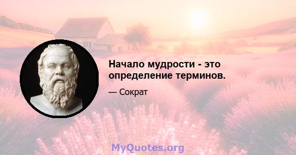 Начало мудрости - это определение терминов.