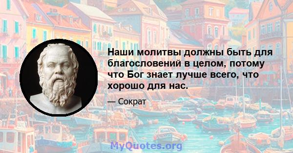 Наши молитвы должны быть для благословений в целом, потому что Бог знает лучше всего, что хорошо для нас.