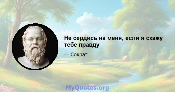 Не сердись на меня, если я скажу тебе правду