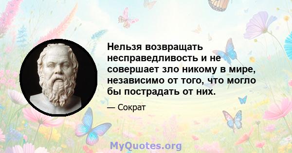 Нельзя возвращать несправедливость и не совершает зло никому в мире, независимо от того, что могло бы пострадать от них.