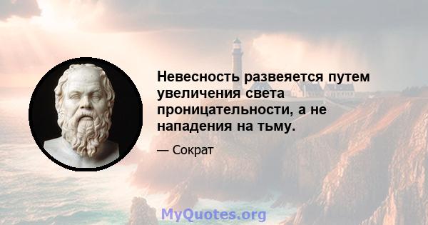 Невесность развеяется путем увеличения света проницательности, а не нападения на тьму.