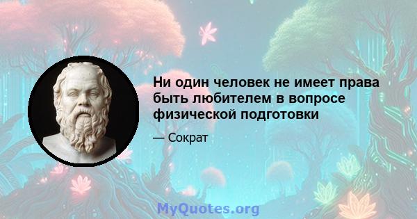 Ни один человек не имеет права быть любителем в вопросе физической подготовки