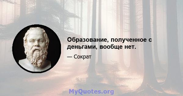 Образование, полученное с деньгами, вообще нет.