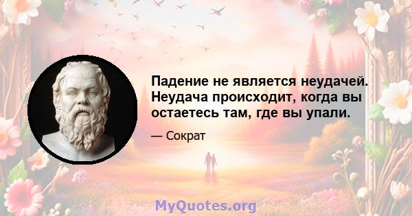 Падение не является неудачей. Неудача происходит, когда вы остаетесь там, где вы упали.