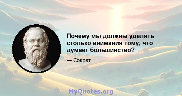 Почему мы должны уделять столько внимания тому, что думает большинство?