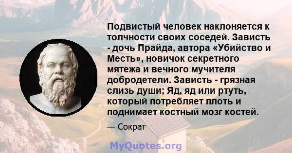 Подвистый человек наклоняется к толчности своих соседей. Зависть - дочь Прайда, автора «Убийство и Месть», новичок секретного мятежа и вечного мучителя добродетели. Зависть - грязная слизь души; Яд, яд или ртуть,