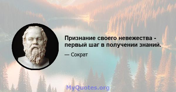 Признание своего невежества - первый шаг в получении знаний.