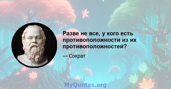 Разве не все, у кого есть противоположности из их противоположностей?