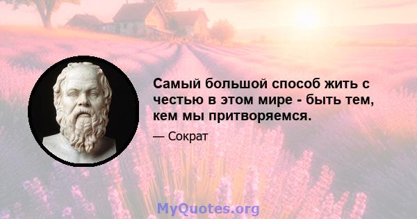 Самый большой способ жить с честью в этом мире - быть тем, кем мы притворяемся.