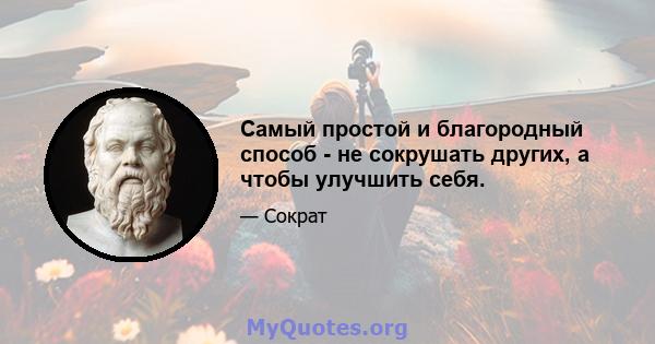 Самый простой и благородный способ - не сокрушать других, а чтобы улучшить себя.