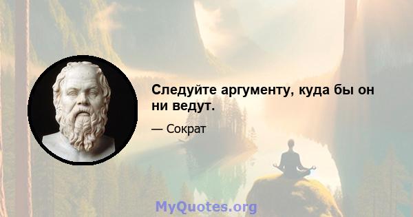 Следуйте аргументу, куда бы он ни ведут.