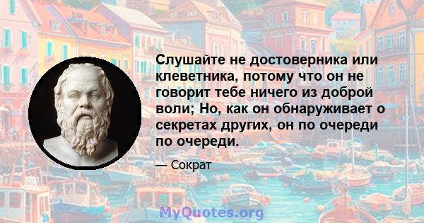 Слушайте не достоверника или клеветника, потому что он не говорит тебе ничего из доброй воли; Но, как он обнаруживает о секретах других, он по очереди по очереди.