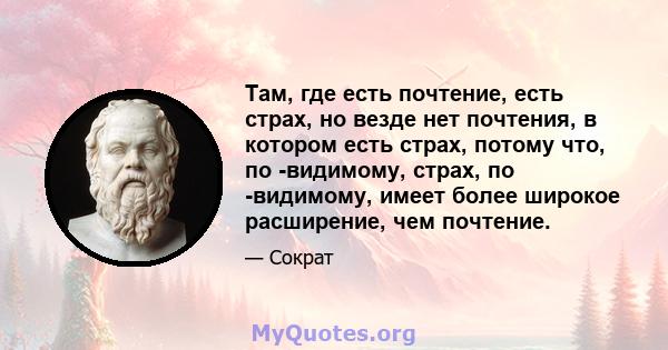 Там, где есть почтение, есть страх, но везде нет почтения, в котором есть страх, потому что, по -видимому, страх, по -видимому, имеет более широкое расширение, чем почтение.