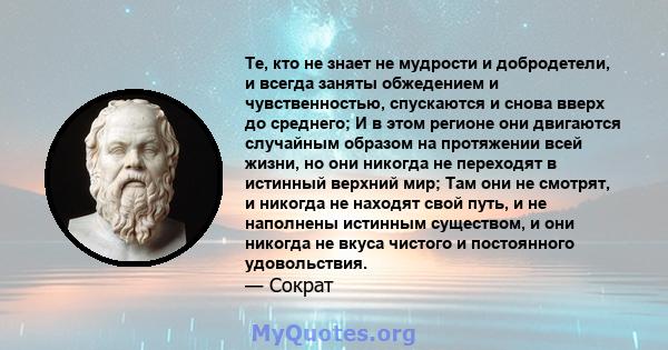 Те, кто не знает не мудрости и добродетели, и всегда заняты обжедением и чувственностью, спускаются и снова вверх до среднего; И в этом регионе они двигаются случайным образом на протяжении всей жизни, но они никогда не 