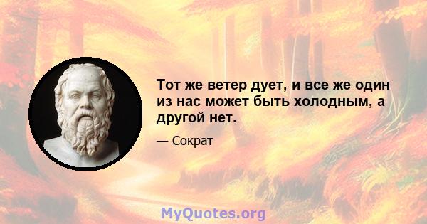 Тот же ветер дует, и все же один из нас может быть холодным, а другой нет.