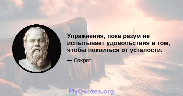 Упражнения, пока разум не испытывает удовольствия в том, чтобы покоиться от усталости.